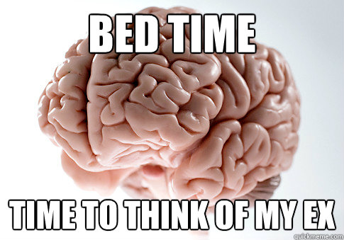 Bed time Time to think of my ex  Scumbag Brain