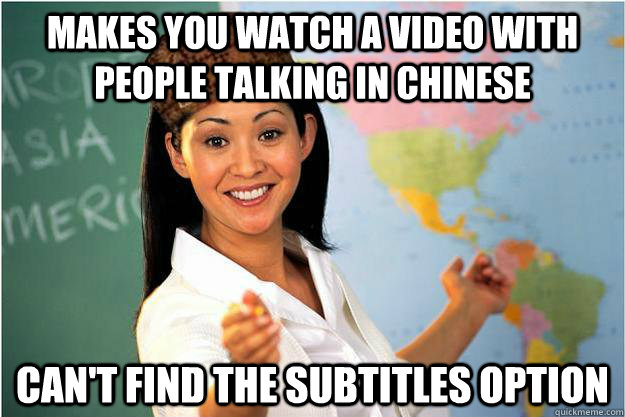 makes you watch a video with people talking in chinese can't find the subtitles option  Scumbag Teacher