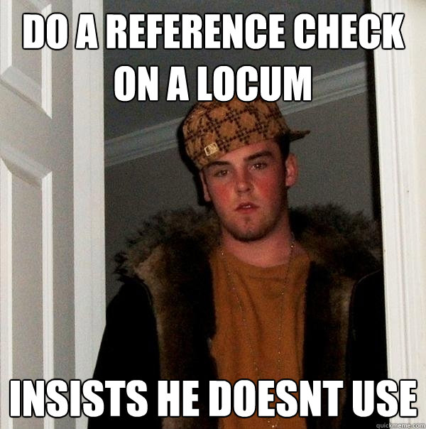 do a reference check on a locum insists he doesnt use  Scumbag Steve