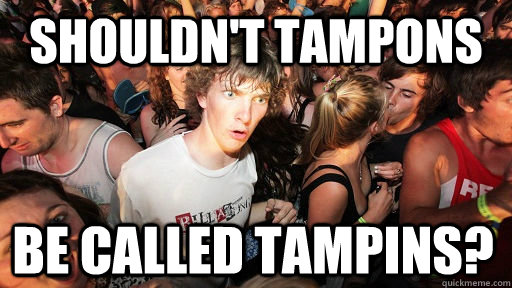 Shouldn't tampons be called tampins?  Sudden Clarity Clarence