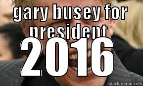 GARY BUSEY FOR PRESIDENT  2016 Misc