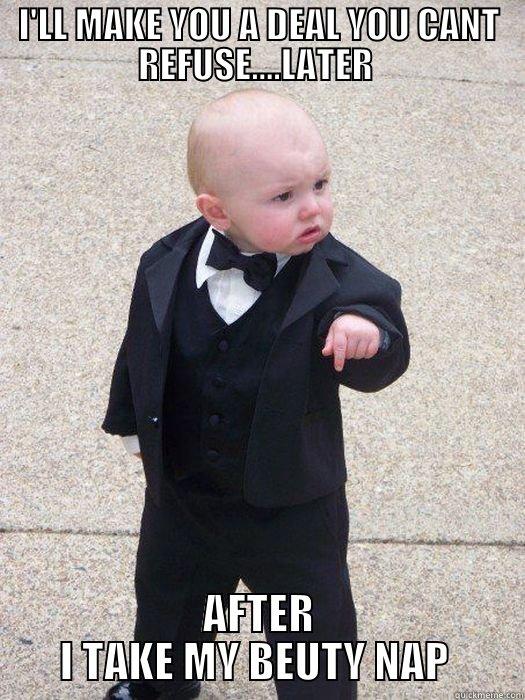 I'LL MAKE YOU A DEAL YOU CANT REFUSE....LATER  AFTER I TAKE MY BEUTY NAP  Baby Godfather