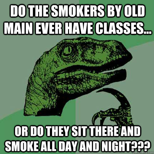 Do the smokers by Old Main ever have classes... Or do they sit there and smoke all day and night??? - Do the smokers by Old Main ever have classes... Or do they sit there and smoke all day and night???  Philosoraptor