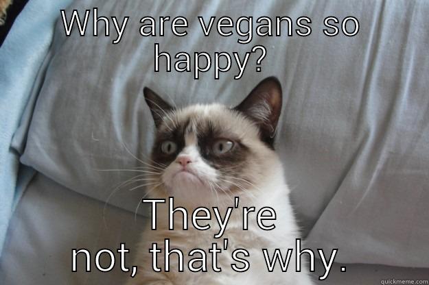 WHY ARE VEGANS SO HAPPY? THEY'RE NOT, THAT'S WHY. Grumpy Cat