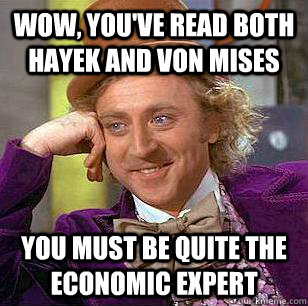 Wow, you've read both Hayek and von mises You must be quite the economic expert - Wow, you've read both Hayek and von mises You must be quite the economic expert  Condescending Wonka