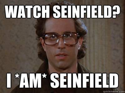 watch Seinfield? I *am* seinfield  Hipster Seinfeld