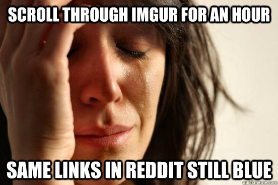 Scroll through imgur for an hour same links in reddit still blue  First World Problems