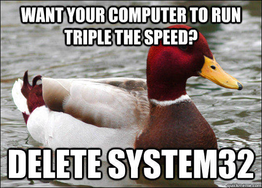 want your computer to run triple the speed? delete system32  