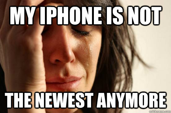 My iPhone is not The newest anymore - My iPhone is not The newest anymore  First World Problems