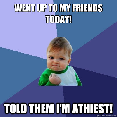 Went up to my friends today! Told them I'm Athiest!  Success Kid