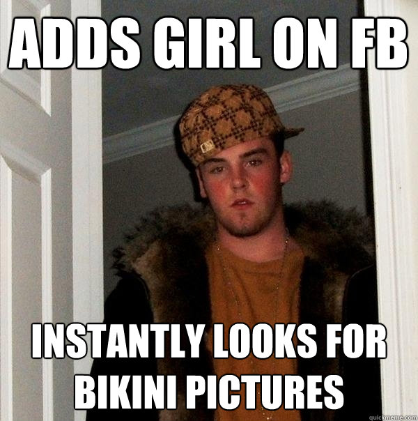 adds girl on fb instantly looks for bikini pictures  Scumbag Steve