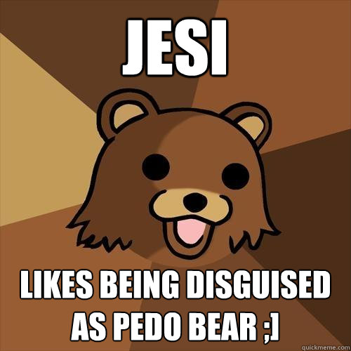 JEsi likes being disguised as pedo bear ;] - JEsi likes being disguised as pedo bear ;]  Pedobear