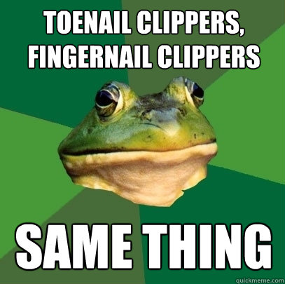 Toenail Clippers, Fingernail Clippers Same Thing  Foul Bachelor Frog