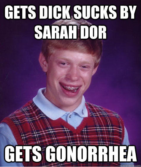 gets dick sucks by sarah dor gets gonorrhea  - gets dick sucks by sarah dor gets gonorrhea   Bad Luck Brian