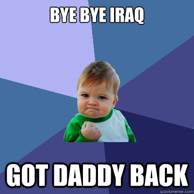 Bye bye iraQ Got Daddy Back  Success Kid