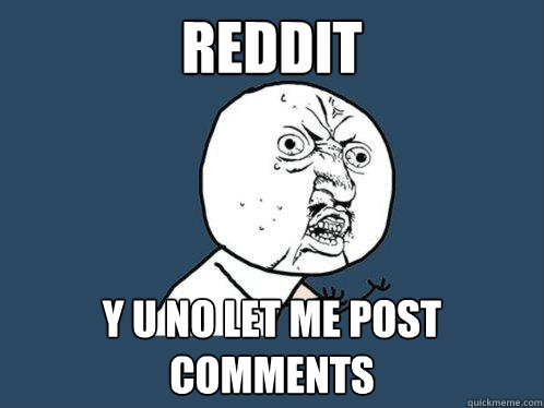 Reddit y u no let me post comments  Y U No