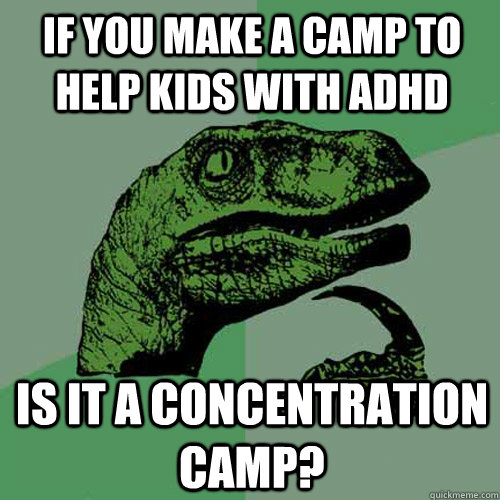 If you make a camp to help kids with ADHD Is it a concentration camp?  Philosoraptor