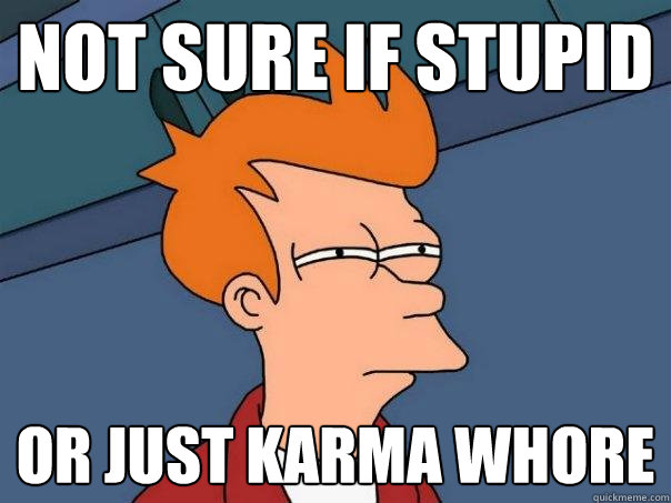 not sure if stupid or just karma whore - not sure if stupid or just karma whore  Futurama Fry