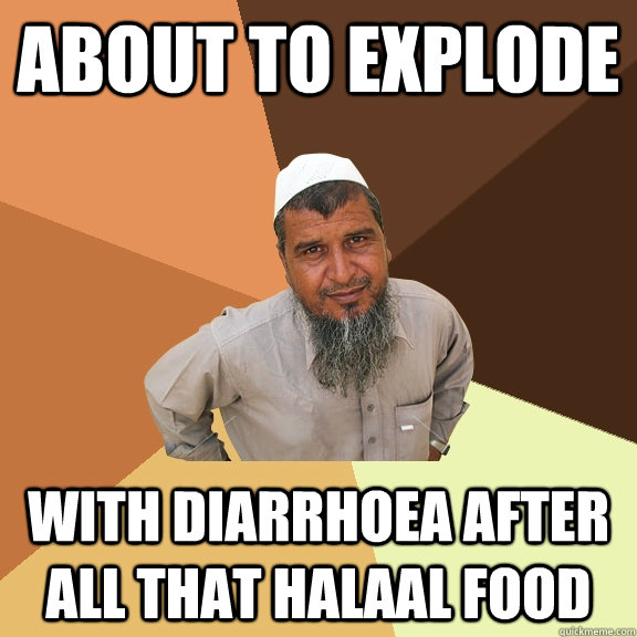 about to explode with diarrhoea after all that halaal food  Ordinary Muslim Man