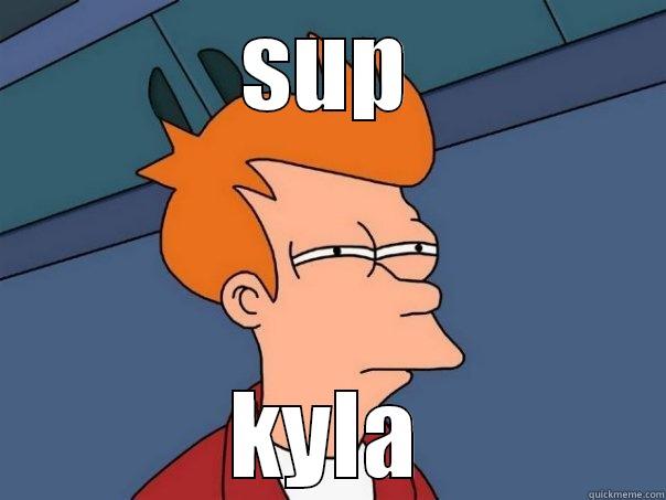 SUP KYLA Futurama Fry