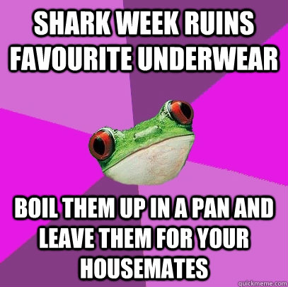 Shark week ruins favourite underwear Boil them up in a pan and leave them for your housemates  Foul Bachelorette Frog