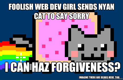 Foolish Web Dev Girl Sends Nyan Cat to say sorry i can haz forgiveness? imagine there are bears here, too..  Nyan cat