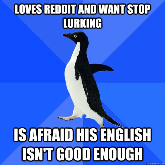 Loves reddit and want stop lurking  is afraid his english isn't good enough  Socially Awkward Penguin