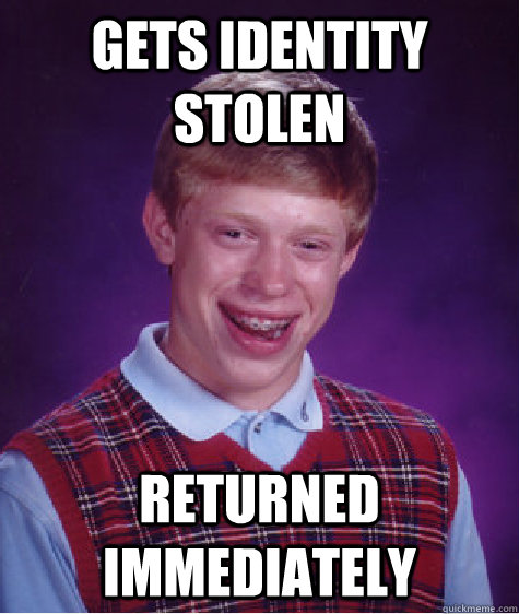 gets identity stolen returned immediately    Bad Luck Brian