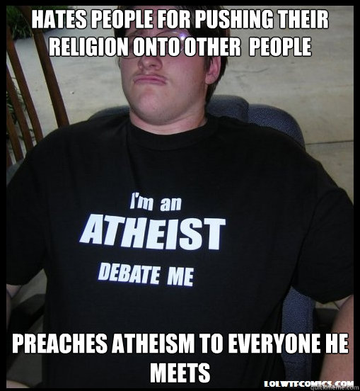 hates people for pushing their religion onto other  people Preaches Atheism to everyone he meets  Scumbag Atheist