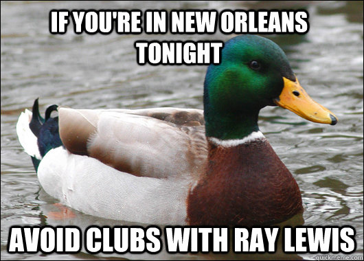 If you're in New Orleans Tonight Avoid clubs with ray lewis  Actual Advice Mallard