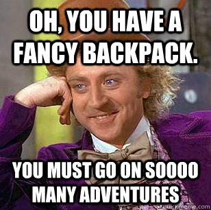 Oh, you have a fancy backpack. You must go on soooo many adventures  Condescending Wonka