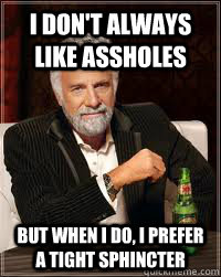 I don't always like assholes But when I do, I prefer a tight sphincter  Dos Equis Guy Chooses Charmander
