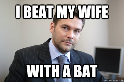 I beat my wife with a bat  Successful White Man