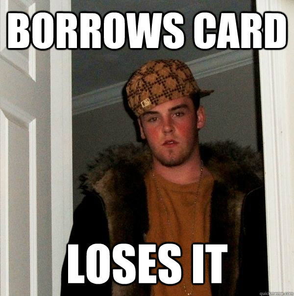 Borrows card Loses it  Scumbag Steve