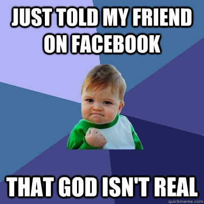 just told my friend on facebook that god isn't real  Success Kid