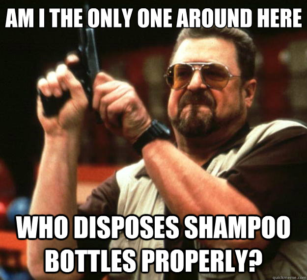 Am I the only one around here who disposes shampoo bottles properly?  Big Lebowski