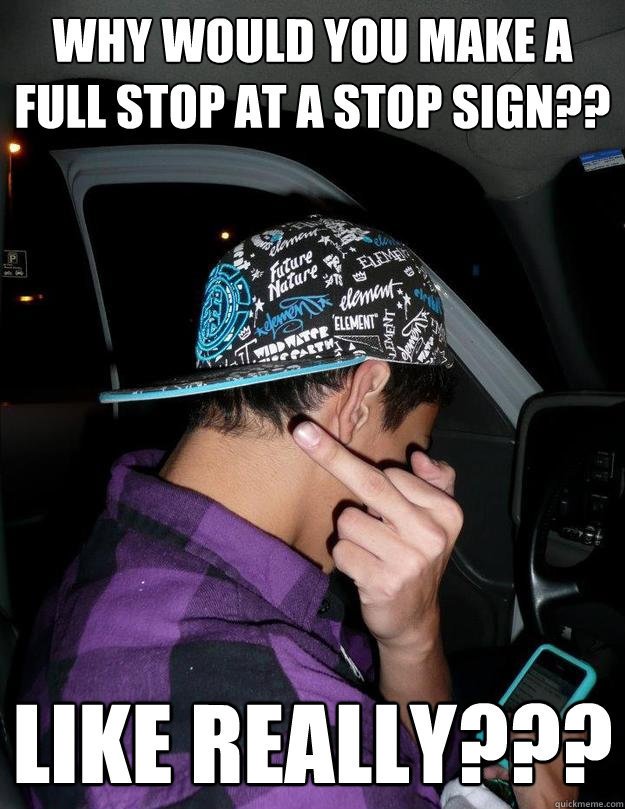 Why would you make a full stop at a stop sign?? Like Really??? - Why would you make a full stop at a stop sign?? Like Really???  Atticus Glang driving