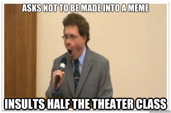 asks not to be made into a meme insults half the theater class  