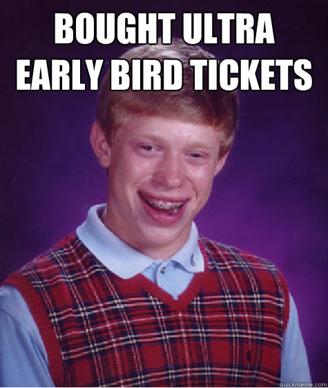 bought ultra early bird tickets   Bad Luck Brian