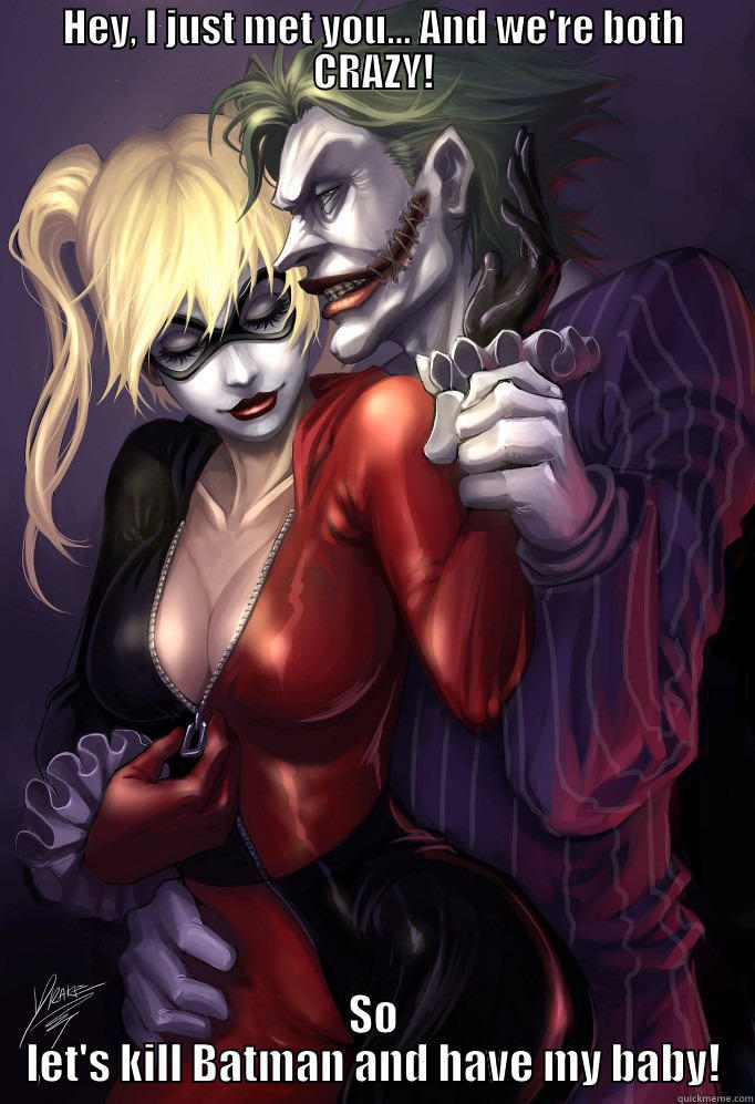 HEY, I JUST MET YOU... AND WE'RE BOTH CRAZY! SO LET'S KILL BATMAN AND HAVE MY BABY! Misc