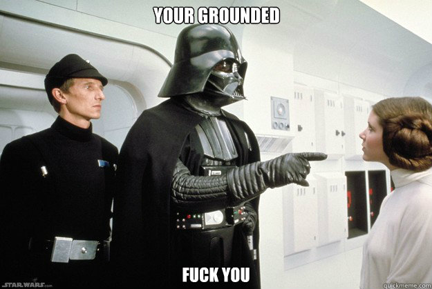 your grounded  fuck you  Darth Vader