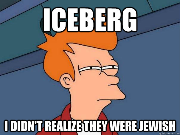 Iceberg I didn't realize they were Jewish  Futurama Fry