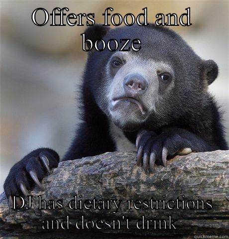 OFFERS FOOD AND BOOZE DJ HAS DIETARY RESTRICTIONS AND DOESN'T DRINK  Confession Bear