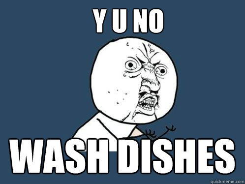 Y U NO WASH DISHES  Y U No