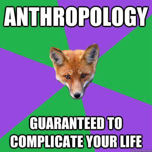 Anthropology guaranteed to complicate your life - Anthropology guaranteed to complicate your life  Anthropology Major Fox