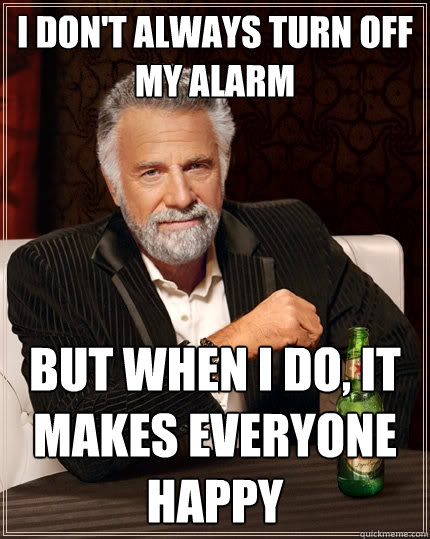 I don't always turn off my alarm But when I do, it makes everyone happy  The Most Interesting Man In The World