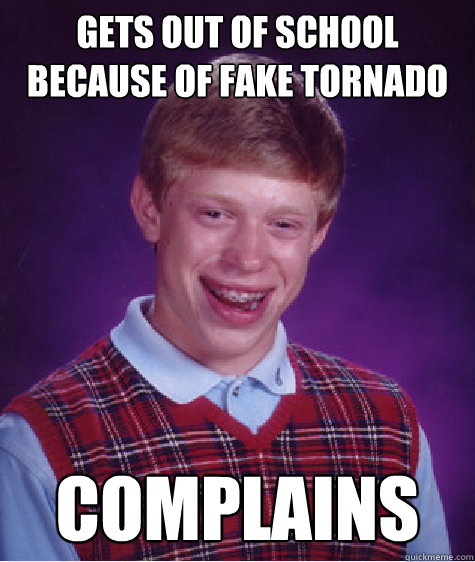 Gets out of school because of fake tornado Complains  Bad Luck Brian