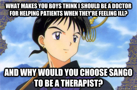 What makes you boys think I should be a doctor for helping patients when they're feeling ill? And why would you choose Sango to be a therapist?  Pervy Miroku