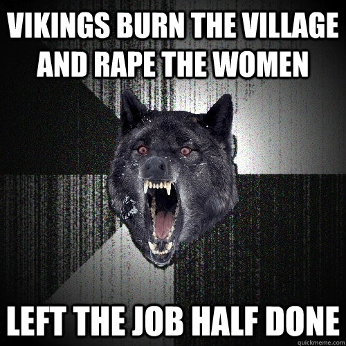 Vikings burn the village and rape the women left the job half done - Vikings burn the village and rape the women left the job half done  Insanity Wolf