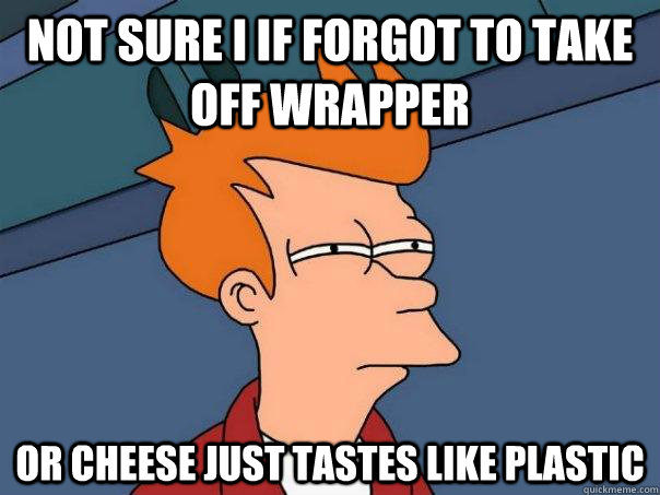 not sure i if forgot to take off wrapper or cheese just tastes like plastic  Futurama Fry